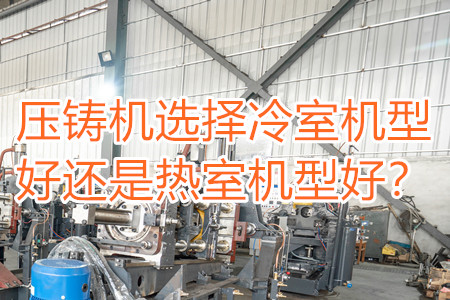 壓鑄機(jī)選擇冷室機(jī)型好還是熱室機(jī)型好？
