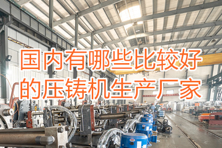 國內(nèi)有哪些比較好的壓鑄機生產(chǎn)廠家？