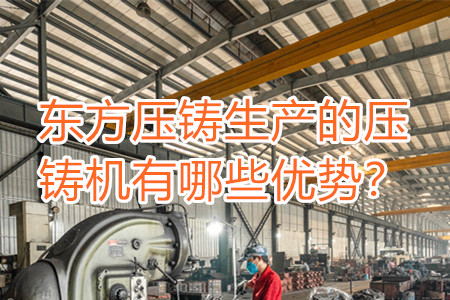 東方壓鑄生產(chǎn)的壓鑄機有哪些優(yōu)勢？