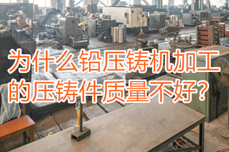 為什么鉛壓鑄機(jī)加工的壓鑄件質(zhì)量不好？