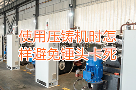 使用壓鑄機時怎樣避免錘頭卡死？
