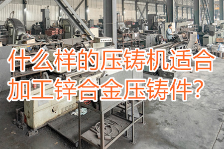 什么樣的壓鑄機(jī)適合加工鋅合金壓鑄件？